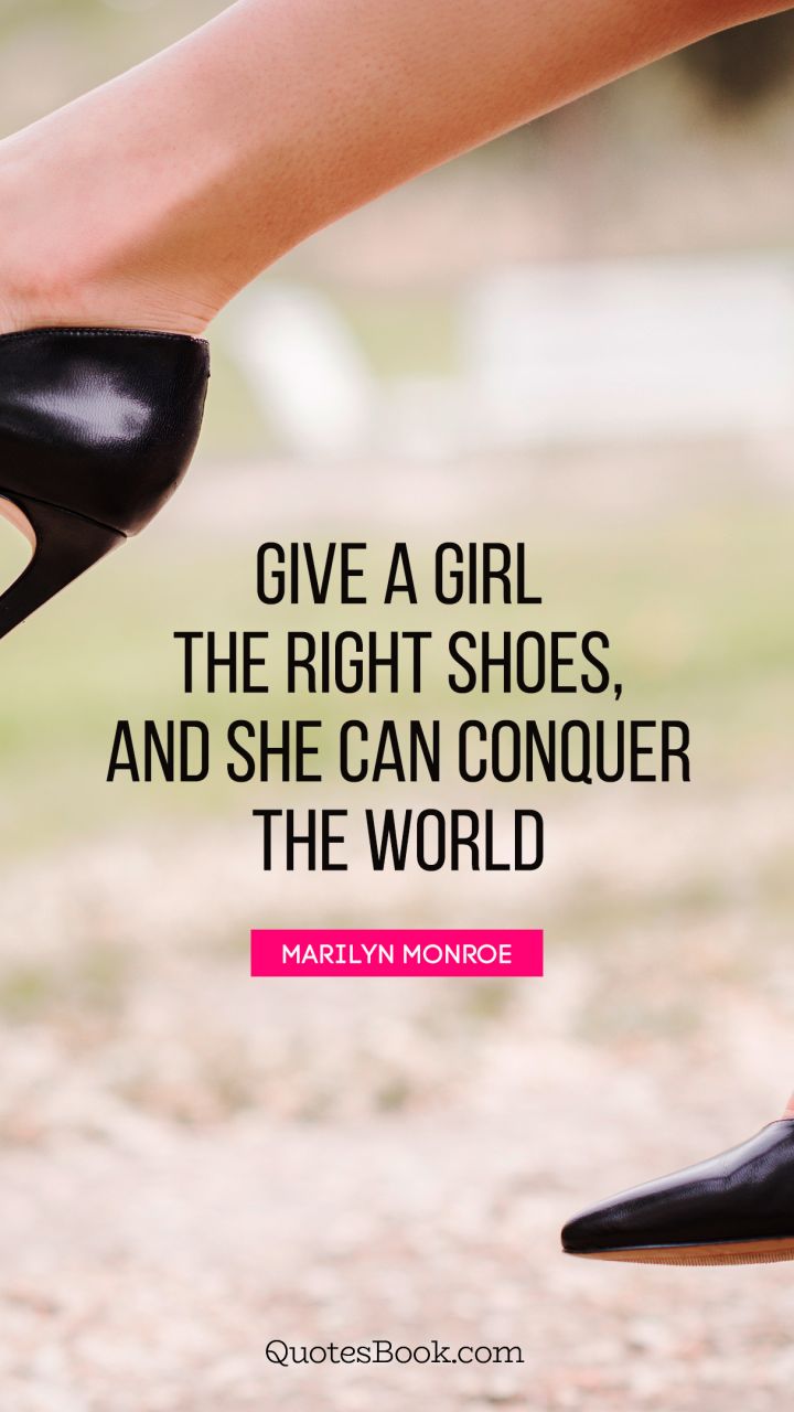 Give a girl the right shoes, and she can conquer the world. - Quote by Marilyn Monroe