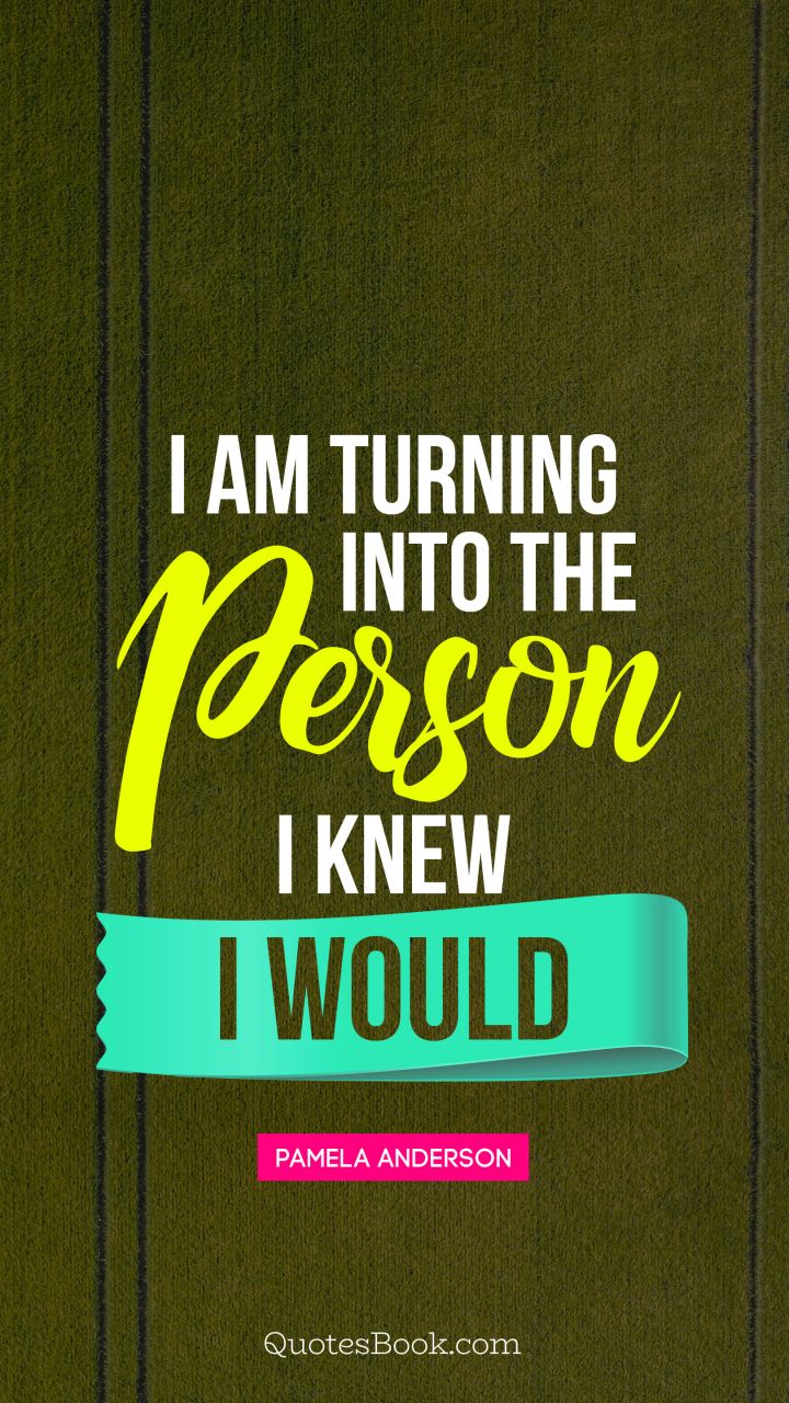 I am turning into the person I knew I would. - Quote by Pamela Anderson