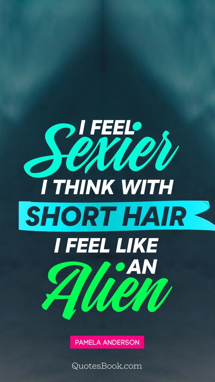I feel sexier, I think, with short hair I feel like an alien. - Quote by Pamela Anderson