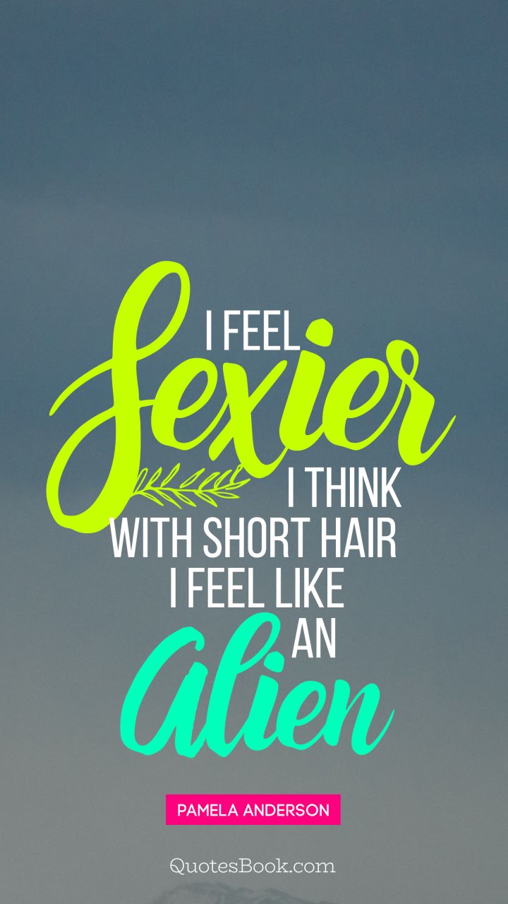 I feel sexier, I think, with short hair I feel like an alien. - Quote by Pamela Anderson
