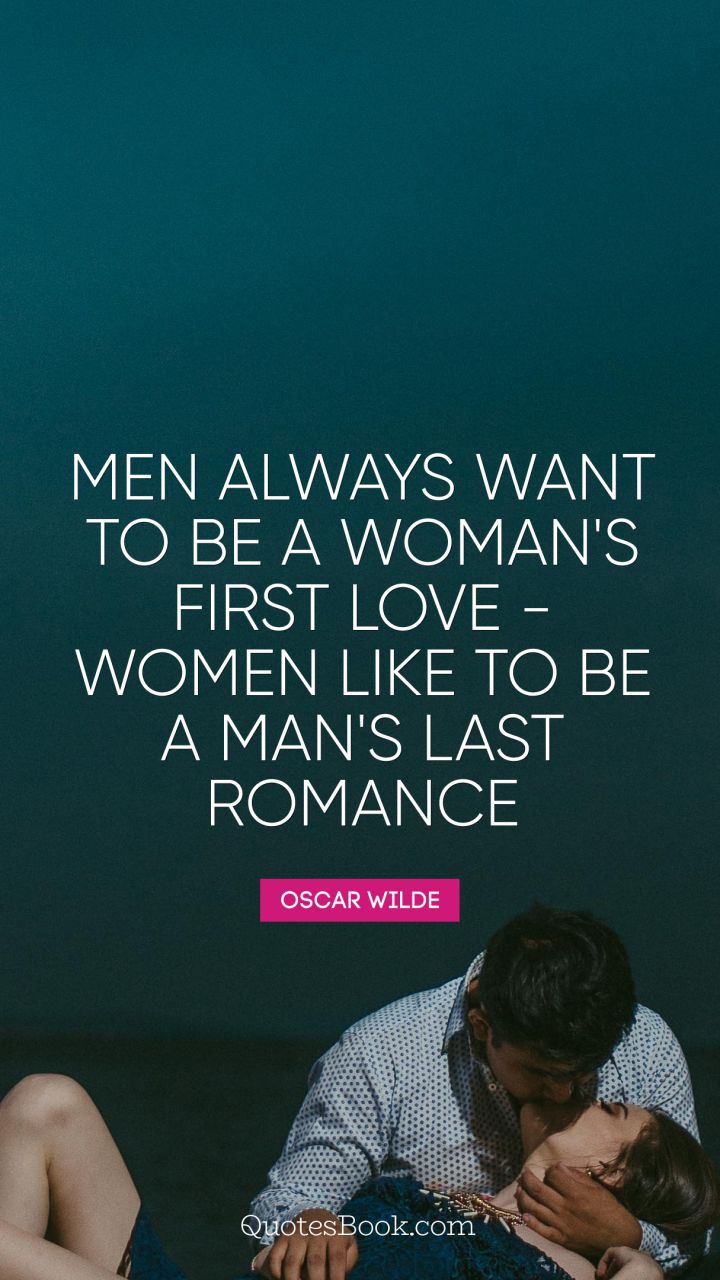Men always want to be a woman's first love - women like to be a man's last romance. - Quote by Oscar Wilde