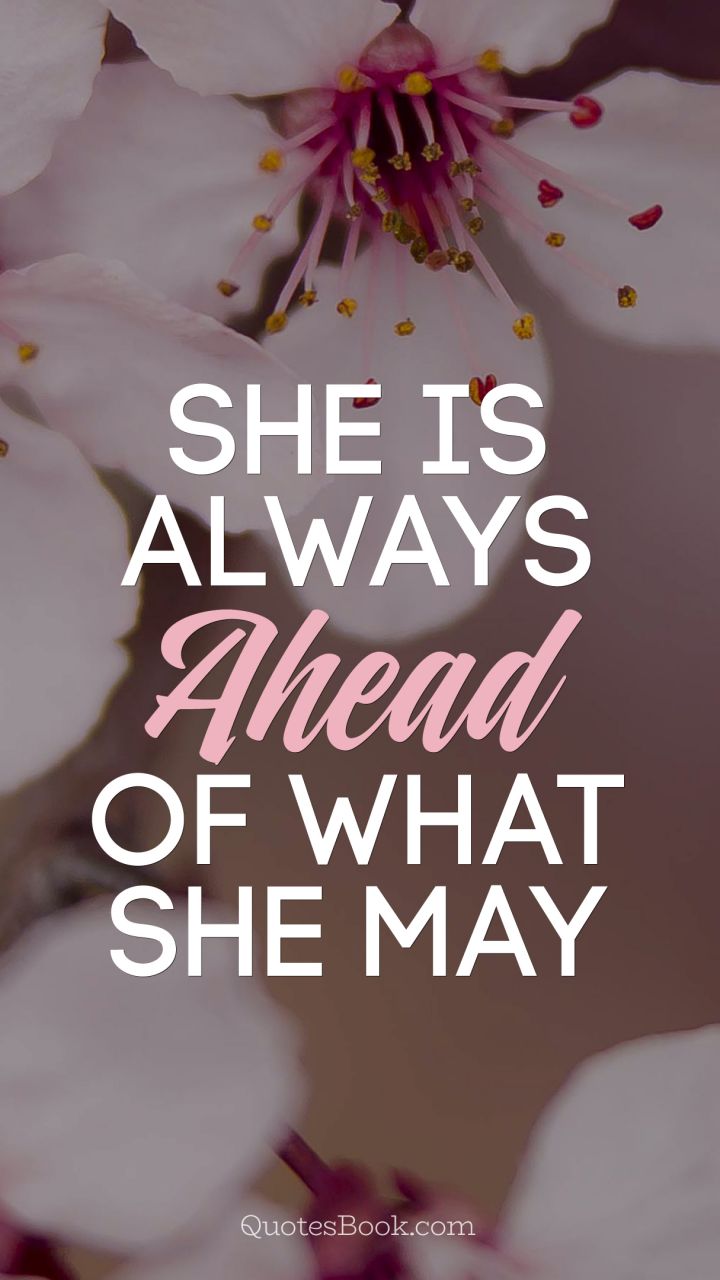 She is always ahead of what she may
