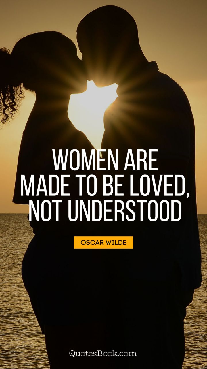 Women are made to be loved, not understood. - Quote by Oscar Wilde