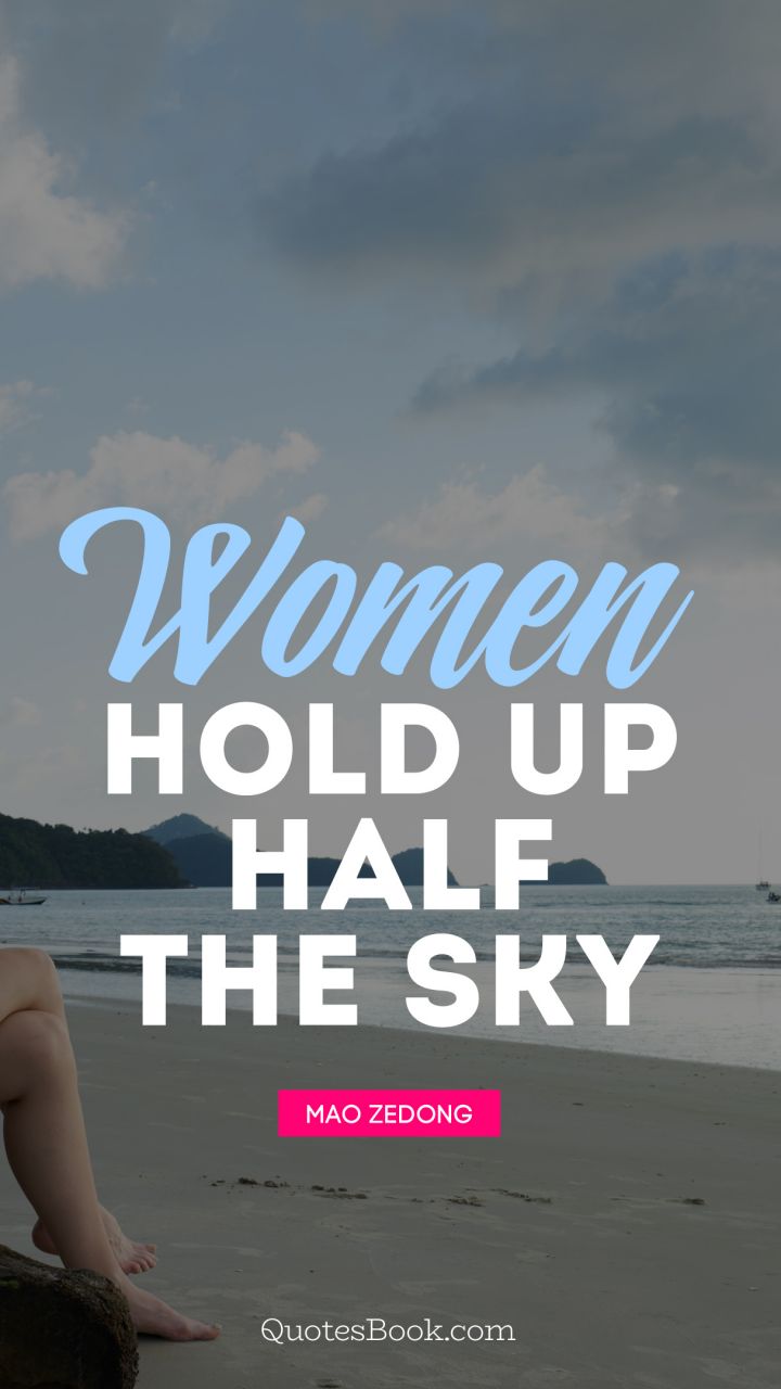 Women hold up half the sky. - Quote by Mao Zedong