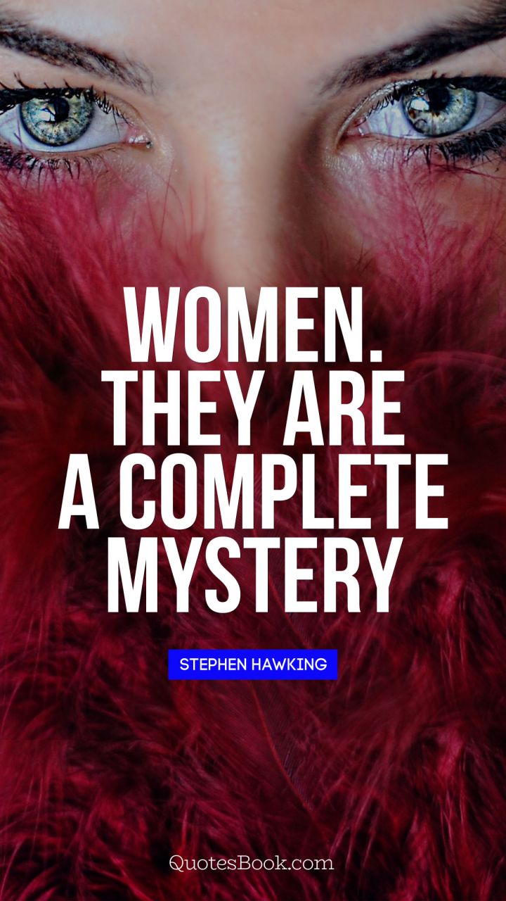 Women. They are a complete mystery. - Quote by Stephen Hawking