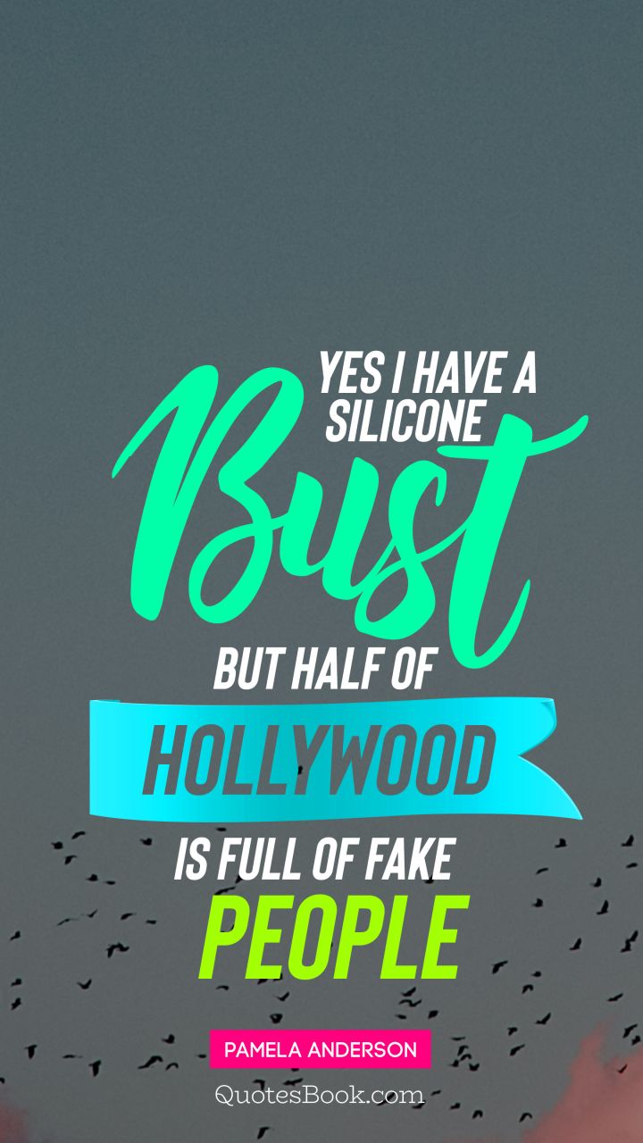 Yes I have a silicone bust but half of Hollywood is full of fake people. - Quote by Pamela Anderson