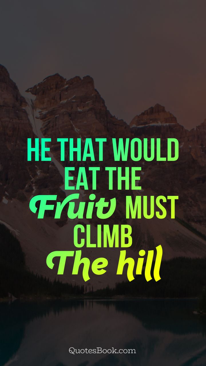 He that would eat the fruit, must climb the hill