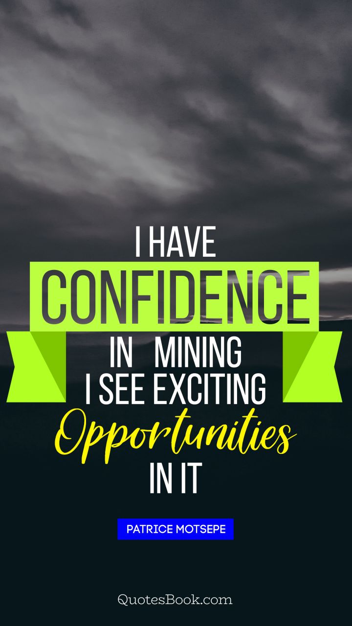 I have confidence in mining. I see exciting opportunities in it. - Quote by Patrice Motsepe