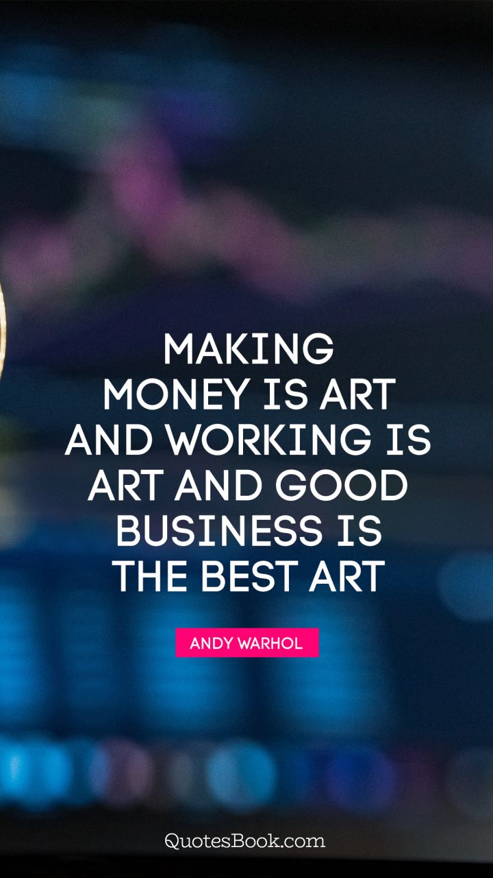 Making money is art and working is art and good business is the best art. - Quote by Andy Warhol 