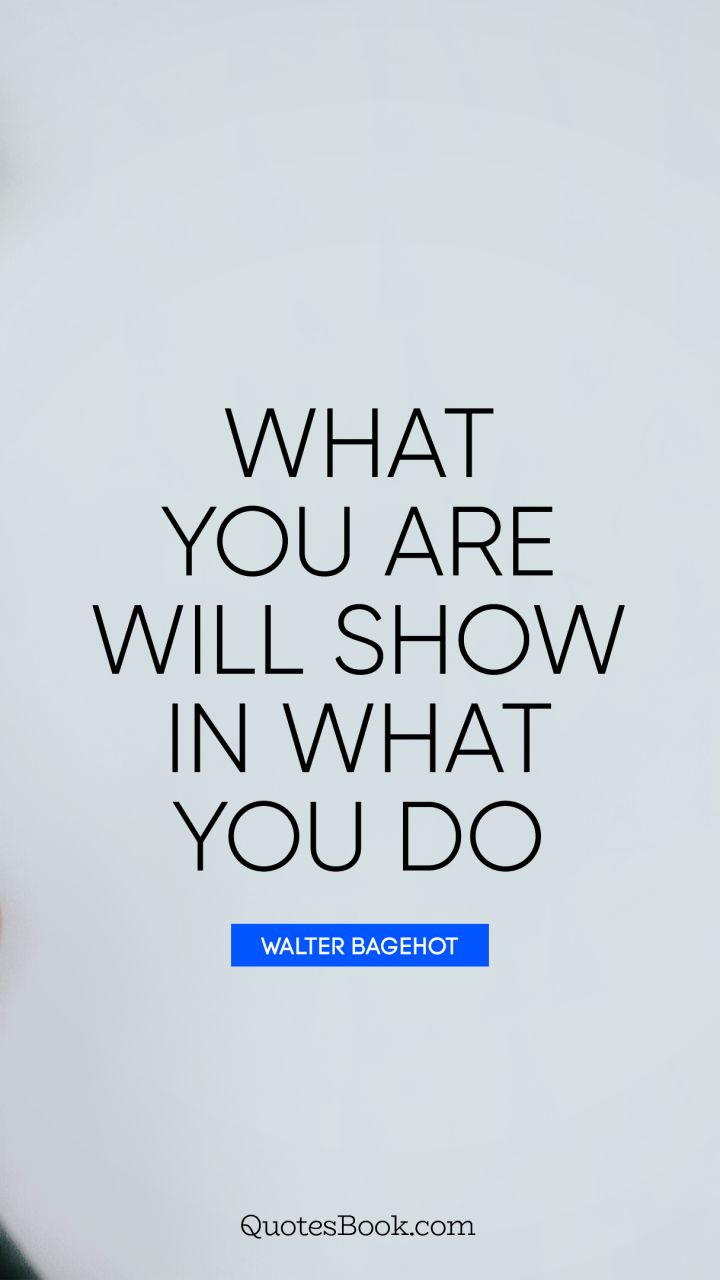 What you are will show in what you do. - Quote by Thomas A. Edison