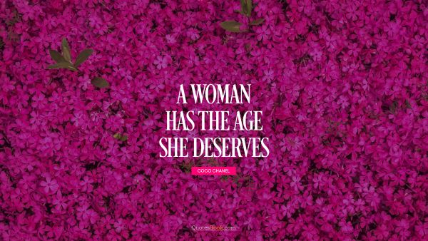 Age Quote - A woman has the age she deserves. Coco Chanel