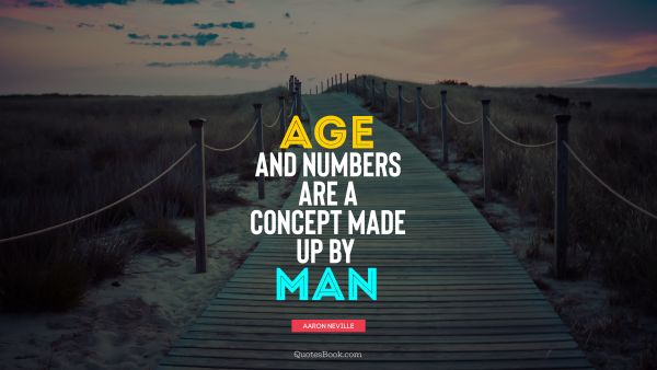 QUOTES BY Quote - Age and numbers are a concept made up by man. Aaron Neville