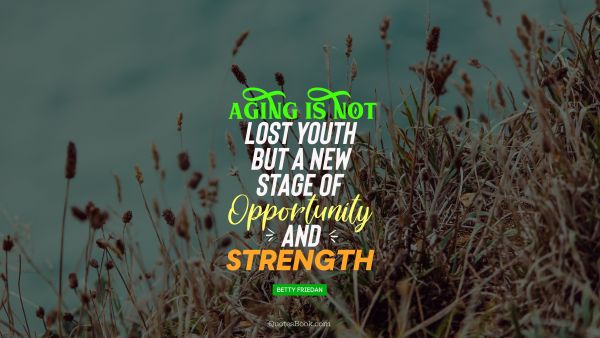 QUOTES BY Quote - Aging is not lost youth but a new stage of opportunity and strength. Betty Friedan