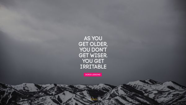 Age Quote - As you get older, you don't get wiser you get irritable. Cilla Black