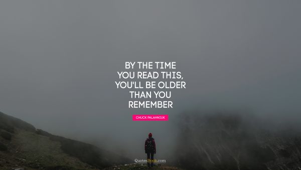 Age Quote - By the time you read this, you'll be older than you remember. Chuck Palahniuk