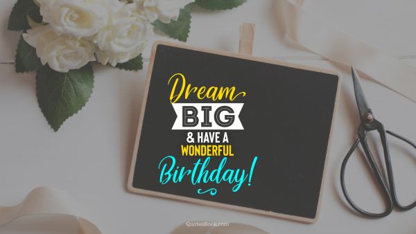 QUOTES BY Quote - Dream big and have a wonderful birthday!. Unknown Authors