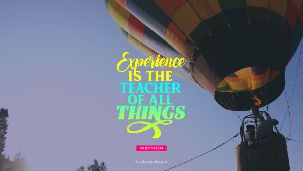 Experience is the teacher of all things