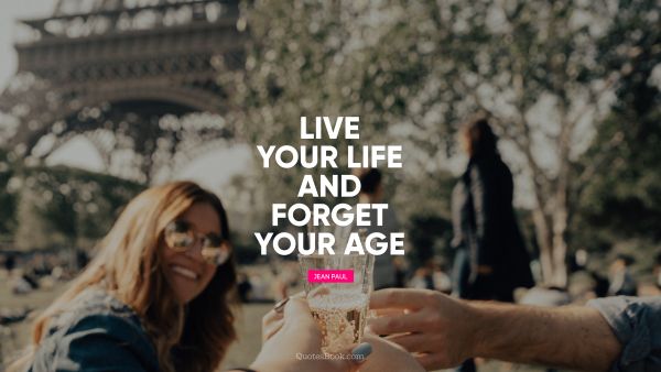 Age Quote - Live your life and forget your age. Jean Paul