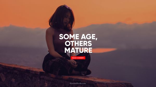 Some age, others mature