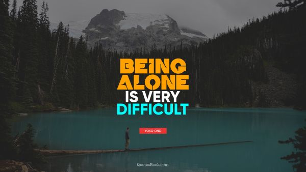 QUOTES BY Quote - Being alone is very difficult. Yoko Ono