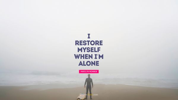 QUOTES BY Quote - I restore myself when I'm alone. Marilyn Monroe
