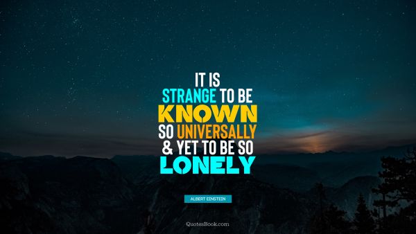 Alone Quote - It is strange to be known so universally and yet to be so lonely. Albert Einstein