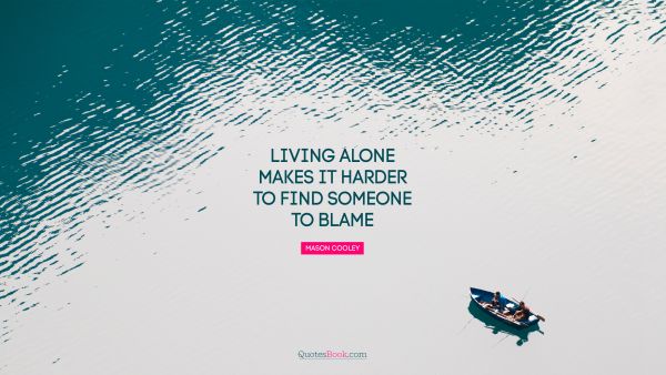 Alone Quote - Living alone makes it harder to find someone to blame. Mason Cooley