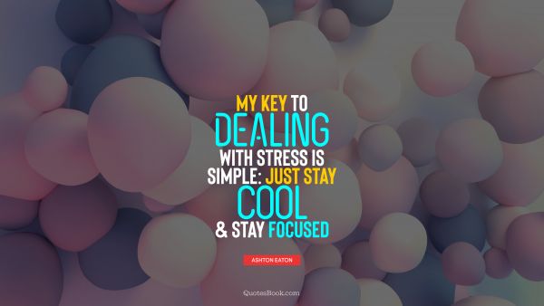 My key to dealing with stress is simple: just stay cool and stay focused
