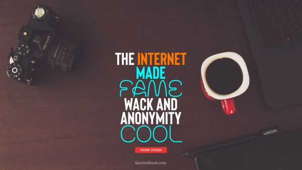 The Internet made fame wack and anonymity cool