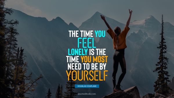 QUOTES BY Quote - The time you feel lonely is the time you most need to be by yourself. Douglas Coupland
