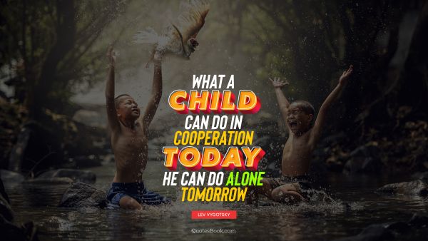 QUOTES BY Quote - What a child can do in cooperation today, he can do alone tomorrow. Lev Vygotsky