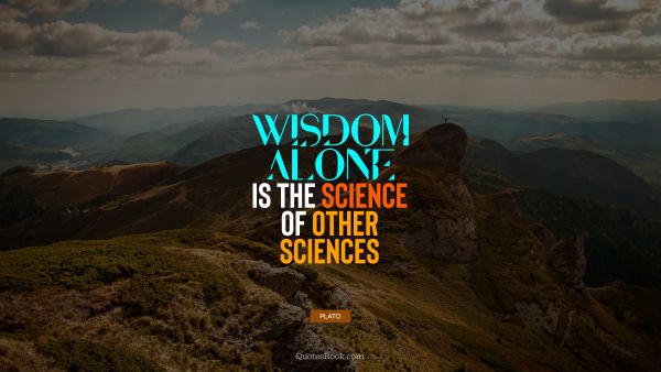 QUOTES BY Quote - Wisdom alone is the science of other sciences. Plato