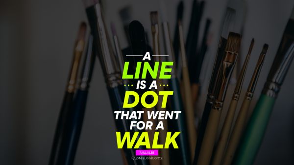 QUOTES BY Quote - A line is a dot that went for a walk. Paul Klee