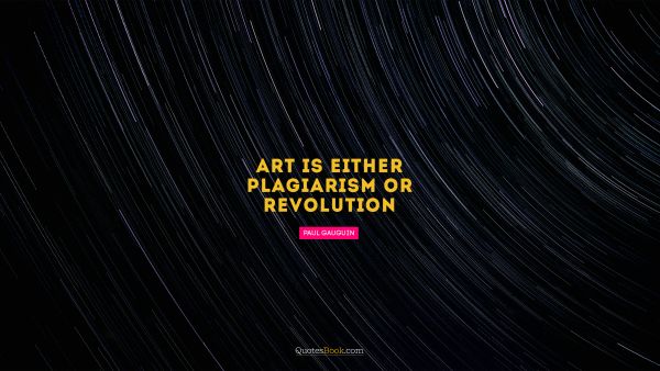 Search Results Quote - Art is either plagiarism or revolution. Paul Gauguin