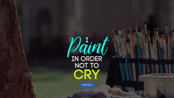 QUOTES BY Quote - I paint in order not to cry. Paul Klee
