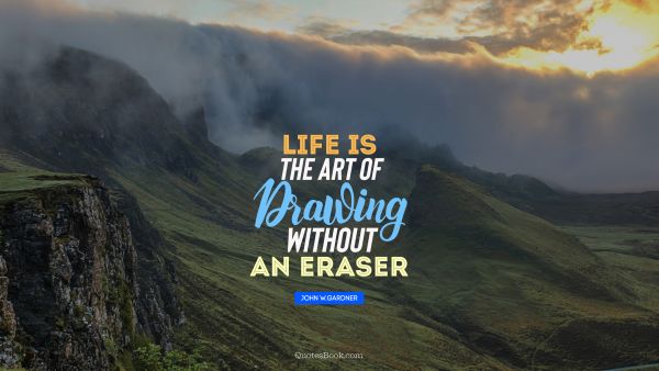 Art Quote - Life is the art of drawing without an eraser. John W.Gardner