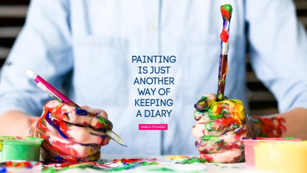 RECENT QUOTES Quote - Painting is just another way of keeping a diary. Pablo Picasso
