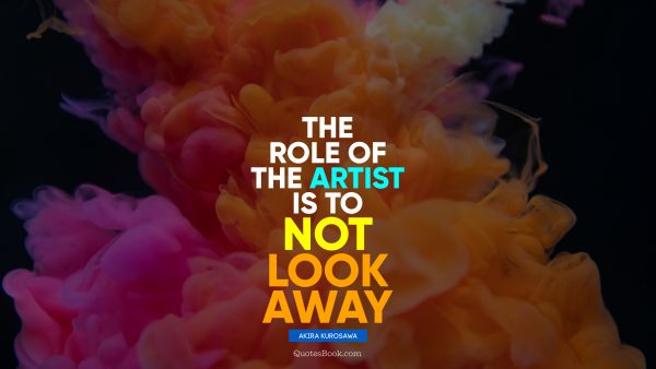 The role of the artist is to not look away