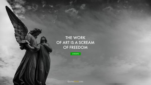 Art Quote - The work of art is a scream of freedom. Christo