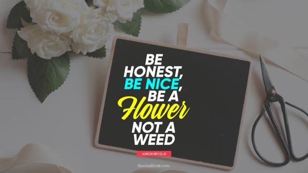 QUOTES BY Quote - Be honest, be nice, be a flower not a weed. Aaron Neville
