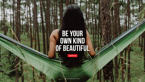 Beauty Quote - Be your own kind of beautiful. Unknown Authors