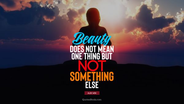Beauty Quote - Beauty does not mean one thing but not something else. Alek Wek