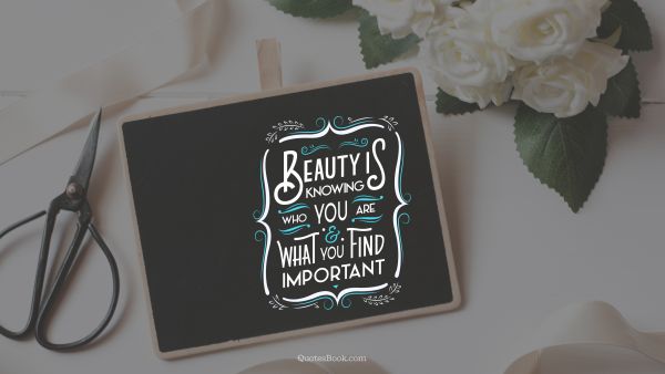 Beauty Quote - Beauty is knowing who you are and what you find important. Unknown Authors