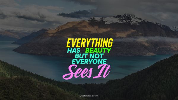 Beauty Quote - Everything has beauty, but not everyone sees it. Unknown Authors