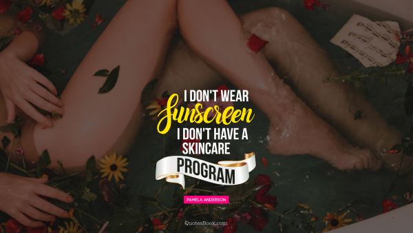Search Results Quote - I don't wear sunscreen I don't have a skincare program. Pamela Anderson