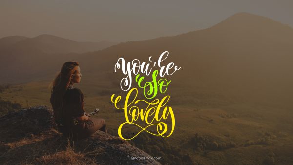 Beauty Quote - You're so lovely. Unknown Authors