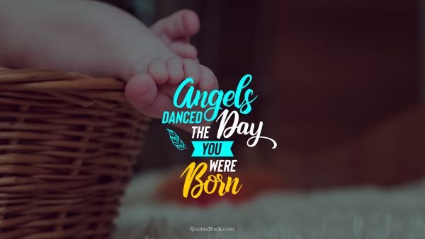 Birthday Quote - Angels danced the day you were born. Unknown Authors
