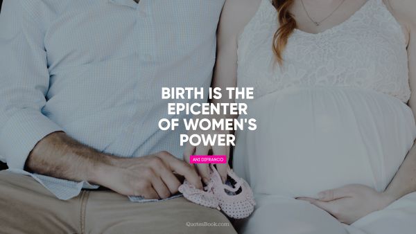 QUOTES BY Quote - Birth is the epicenter of women's power. Ani DiFranco