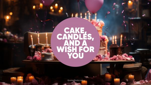 Birthday Quote - Cake, candles, and a wish for you!. QuotesBook