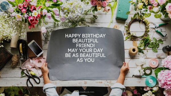 Birthday Quote - Happy Birthday beautiful friend! May your day be as beautiful as you. Unknown Authors